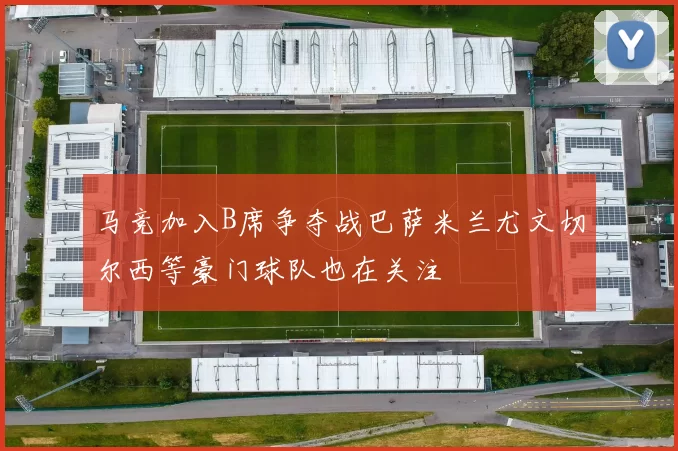 马竞加入B席争夺战巴萨米兰尤文切尔西等豪门球队也在关注