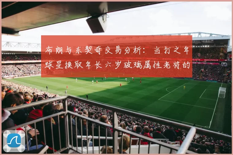 布朗与东契奇交易分析：当打之年球星换取年长六岁玻璃属性老将的利弊探讨
