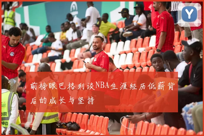 前榜眼巴格利谈NBA生涯经历低薪背后的成长与坚持