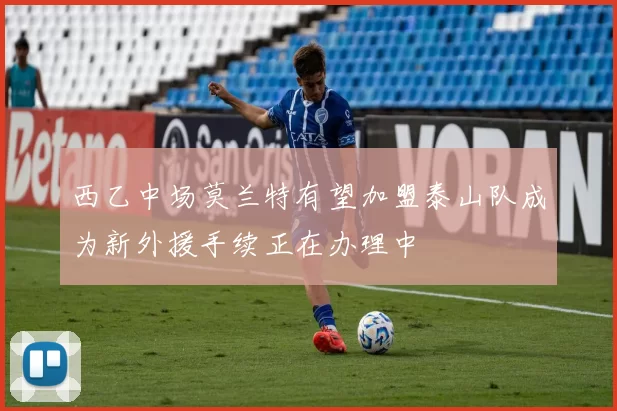 西乙中场莫兰特有望加盟泰山队成为新外援手续正在办理中