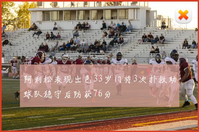 阿利松表现出色33岁门将3次扑救助球队稳守后防获76分