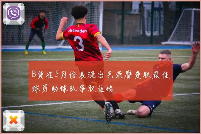 B费在5月份表现出色荣膺曼联最佳球员助球队争取佳绩