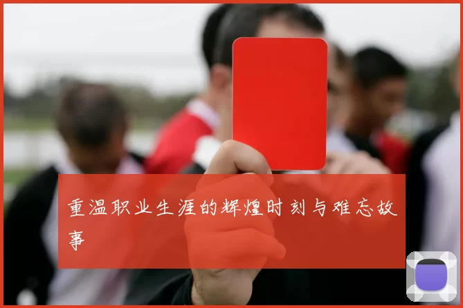 重温职业生涯的辉煌时刻与难忘故事