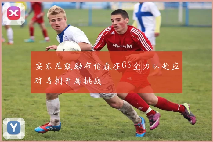 安东尼鼓励布伦森在G5全力以赴应对马刺开局挑战