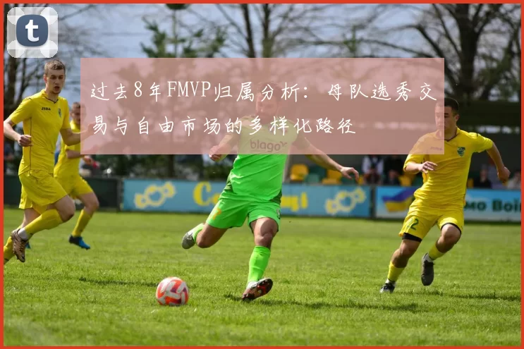 过去8年FMVP归属分析：母队选秀交易与自由市场的多样化路径