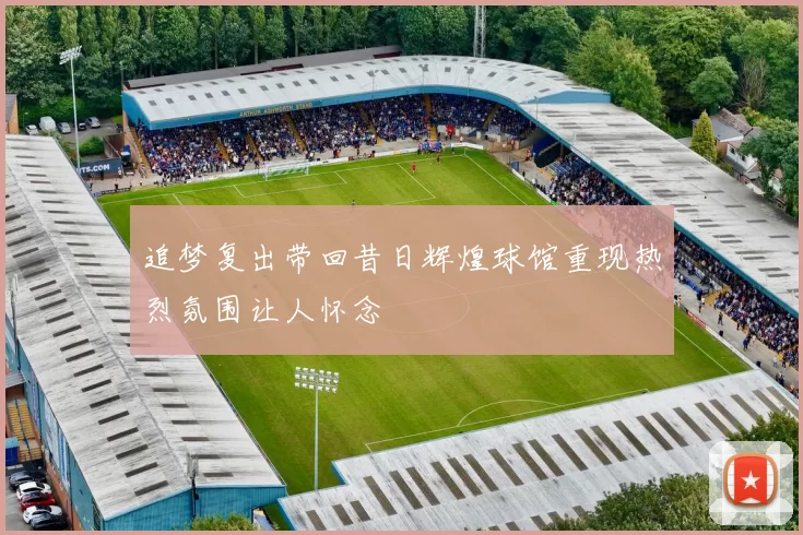 追梦复出带回昔日辉煌球馆重现热烈氛围让人怀念